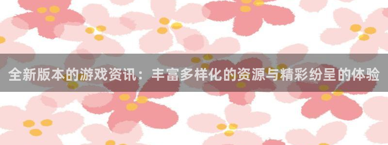 极悦娱乐注册地址：全新版本的游戏资讯：丰富多样化的资源与精彩