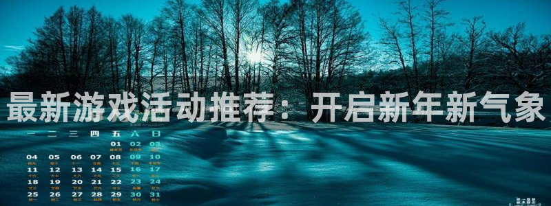 极悦娱乐登陆测速：最新游戏活动推荐：开启新年新气象