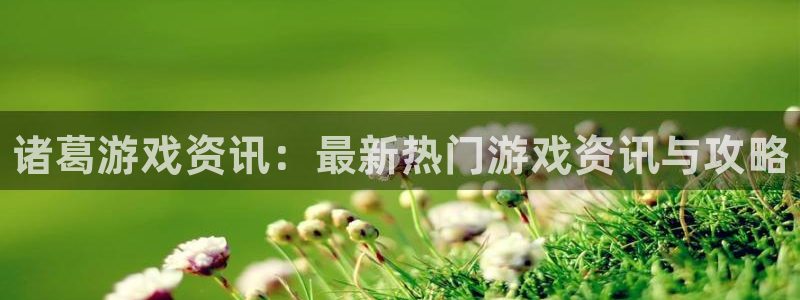 极悦娱乐平台：诸葛游戏资讯：最新热门游戏资讯与攻略