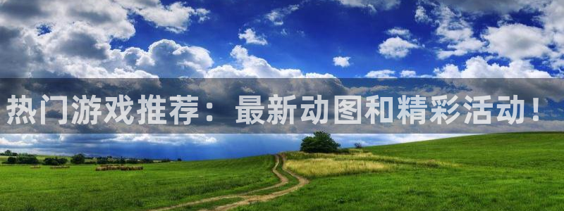 极悦娱乐平台注册开户：热门游戏推荐：最新动图和精彩活动！