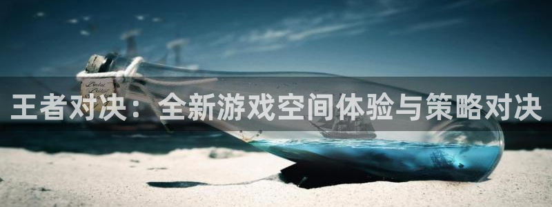 极悦娱乐平台负责人：王者对决：全新游戏空间体验与策略对决