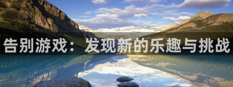 极悦娱乐app：告别游戏：发现新的乐趣与挑战