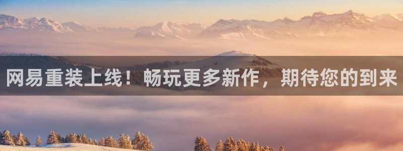 极悦娱乐2首页登录：网易重装上线！畅玩更多新作，期待您的到来