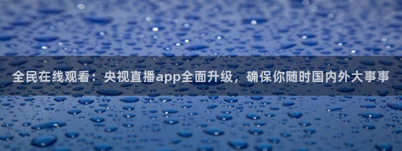 体育直播nba极速直播：全民在线观看：央视直播app全面升级，确保你随时国内外大事事