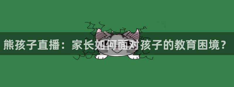 极速直播足球直播：熊孩子直播：家长如何面对孩子的教育困境？