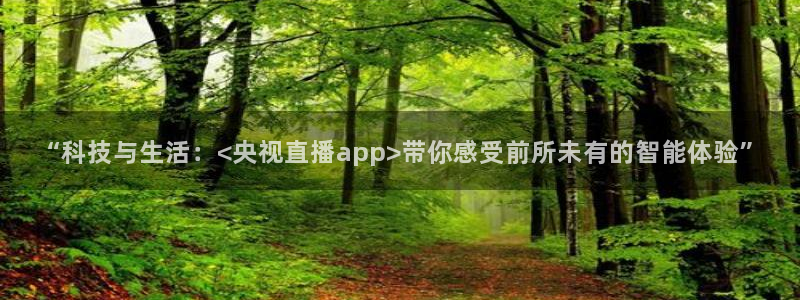 nba直播吧jrs直播极速体育：“科技与生活：<央视直播app>带你感受前所未有的智能体验”