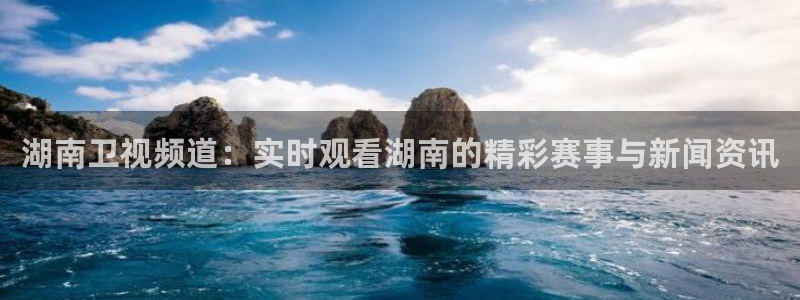 极速体育高清直播nba：湖南卫视频道：实时观看湖南的精彩赛事与新闻资讯