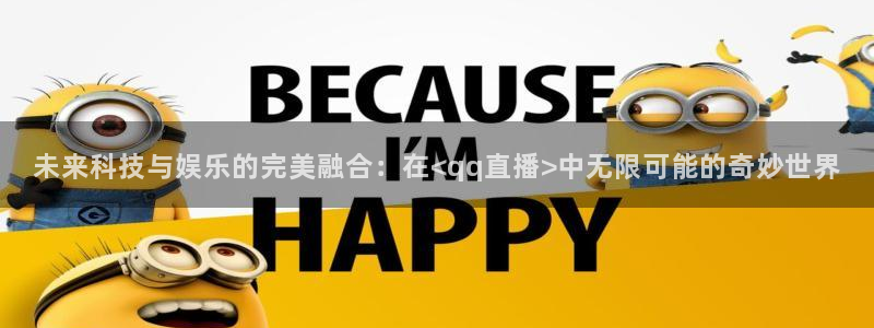 nba直播极速体育直播吧触屏版：未来科技与娱乐的完美融合：在<qq直播>中无限可能的奇妙世界