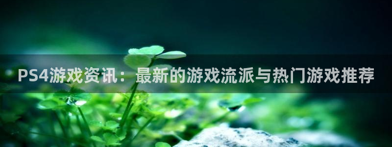 极悦娱乐是什么：PS4游戏资讯：最新的游戏流派与热门游戏推荐