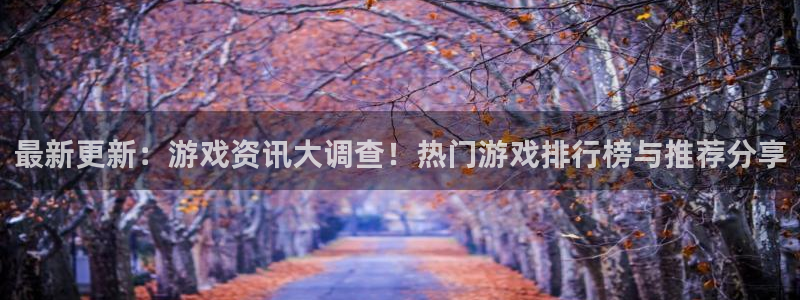 极悦娱乐平台登录线路：最新更新：游戏资讯大调查！热门游戏排行